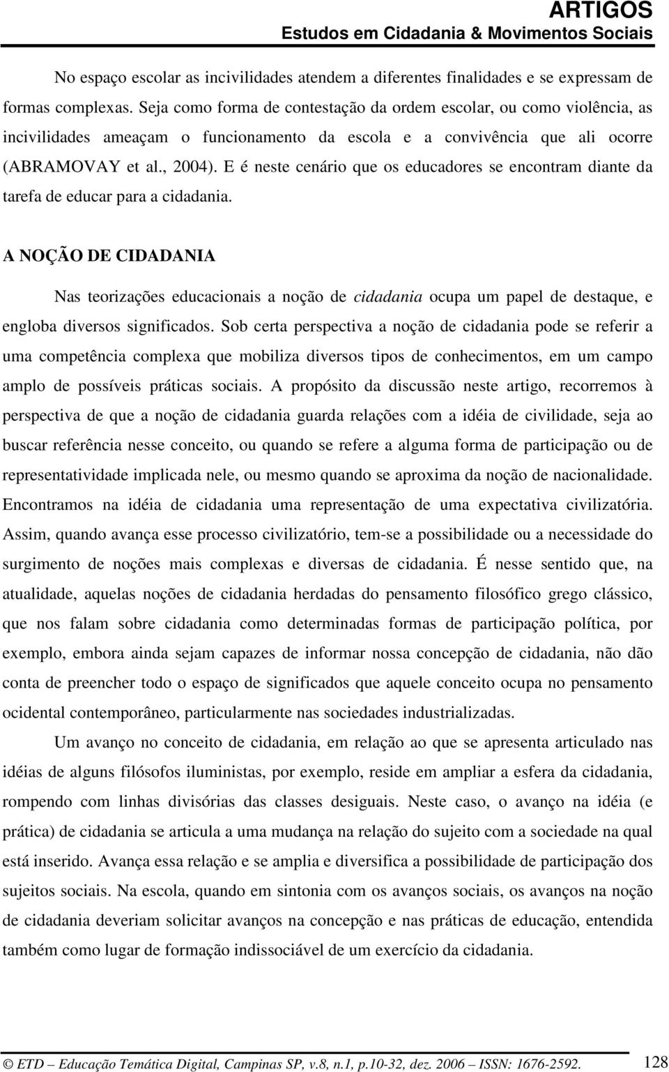 E é neste cenário que os educadores se encontram diante da tarefa de educar para a cidadania.