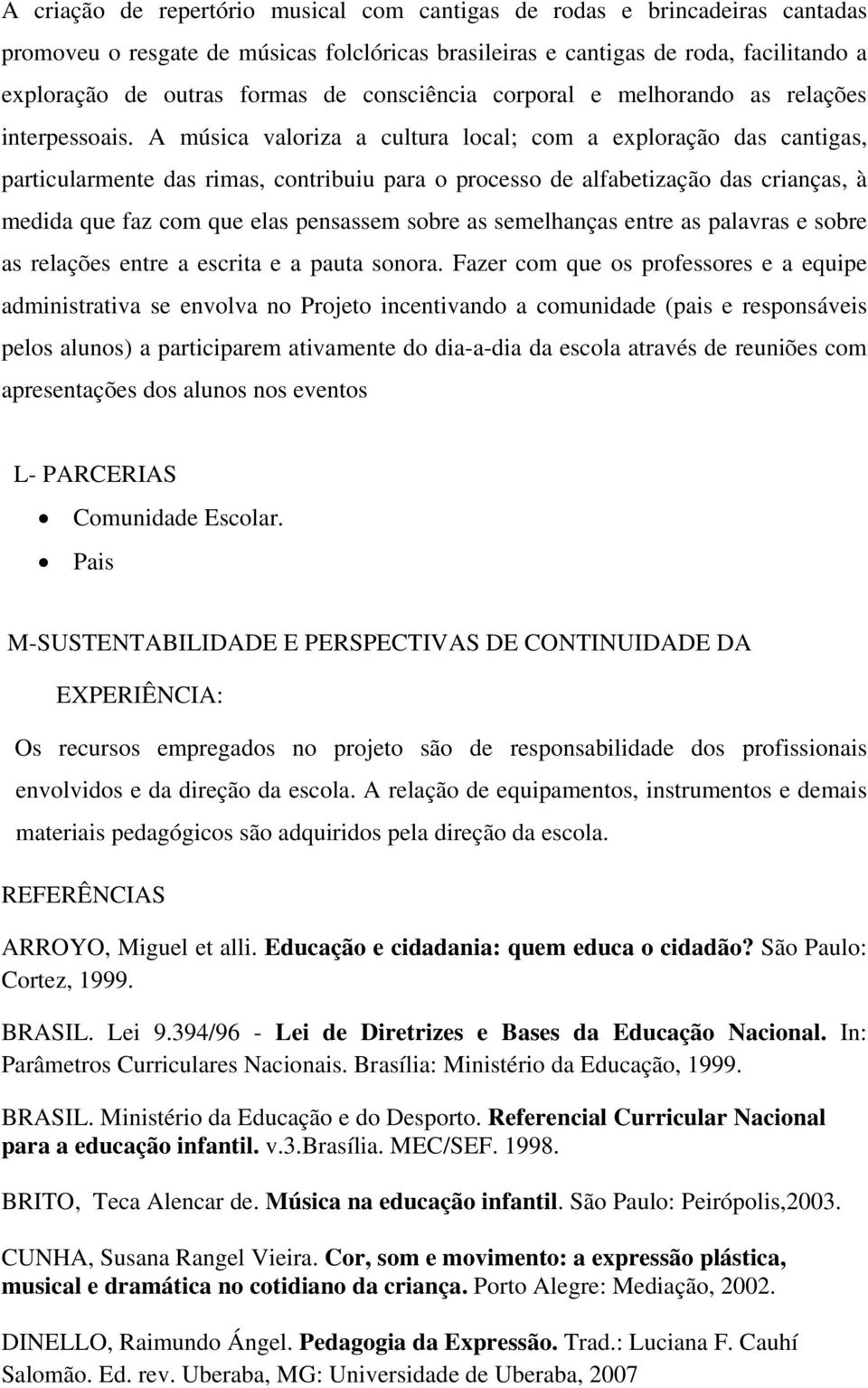 A música valoriza a cultura local; com a exploração das cantigas, particularmente das rimas, contribuiu para o processo de alfabetização das crianças, à medida que faz com que elas pensassem sobre as