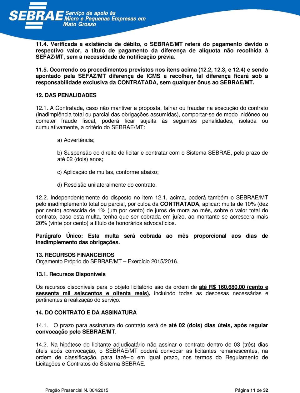 4) e sendo apontado pela SEFAZ/MT diferença de ICMS a recolher, tal diferença ficará sob a responsabilidade exclusiva da CONTRATADA, sem qualquer ônus ao SEBRAE/MT. 12