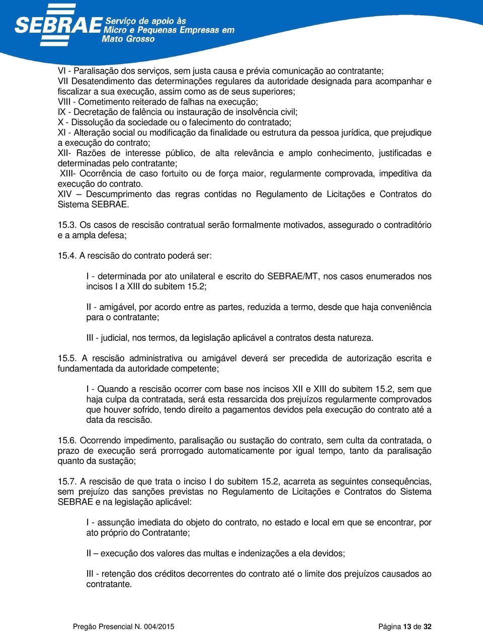 contratado; XI - Alteração social ou modificação da finalidade ou estrutura da pessoa jurídica, que prejudique a execução do contrato; XII- Razões de interesse público, de alta relevância e amplo