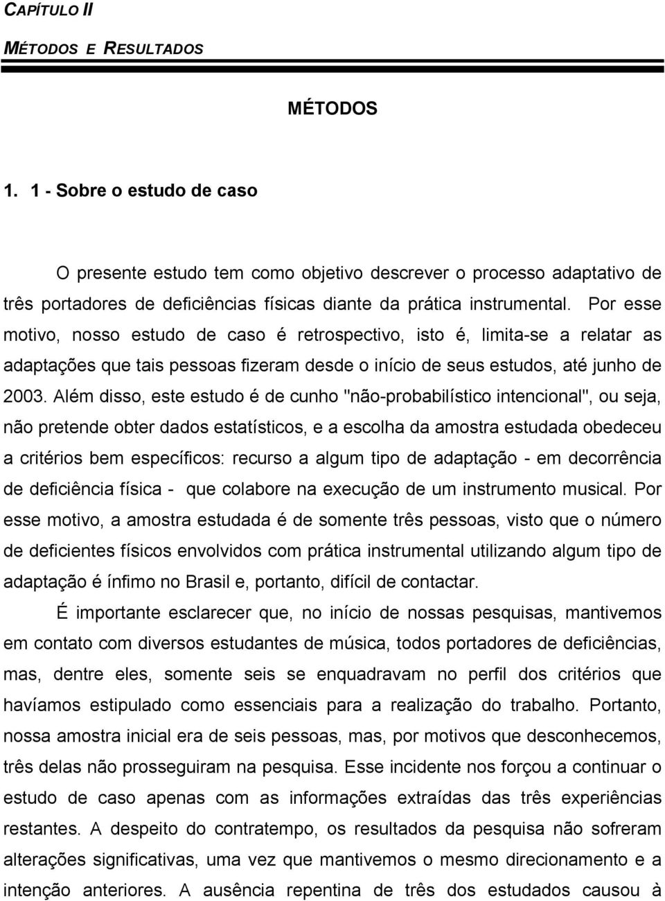 Por esse motivo, nosso estudo de caso é retrospectivo, isto é, limita-se a relatar as adaptações que tais pessoas fizeram desde o início de seus estudos, até junho de 2003.