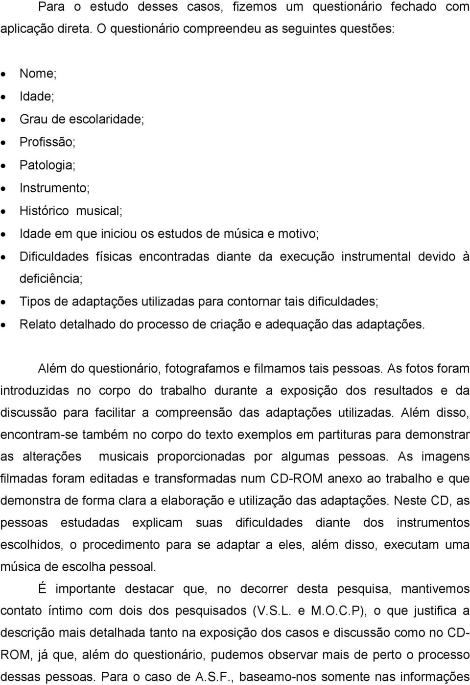 Dificuldades físicas encontradas diante da execução instrumental devido à deficiência; Tipos de adaptações utilizadas para contornar tais dificuldades; Relato detalhado do processo de criação e