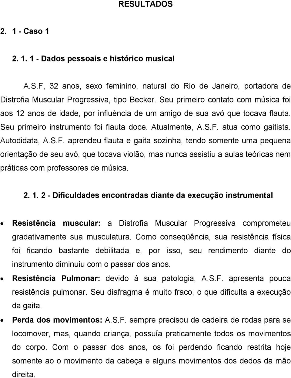 Autodidata, A.S.F. aprendeu flauta e gaita sozinha, tendo somente uma pequena orientação de seu avô, que tocava violão, mas nunca assistiu a aulas teóricas nem práticas com professores de música. 2.