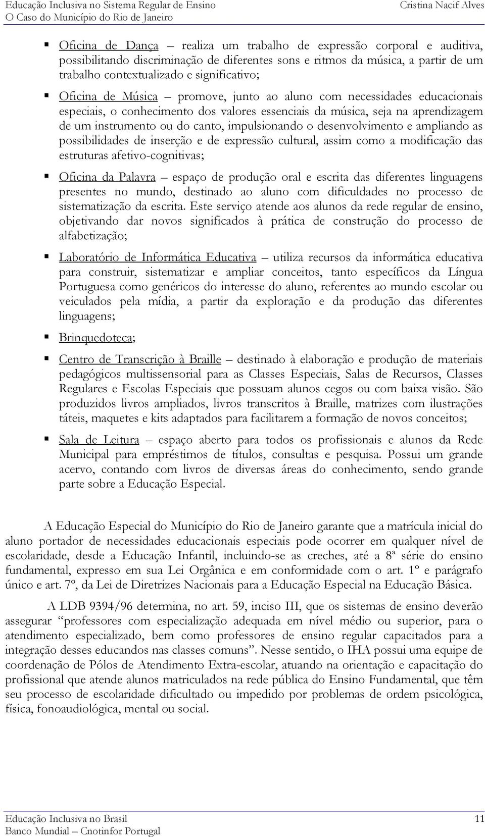 de um instrumento ou do canto, impulsionando o desenvolvimento e ampliando as possibilidades de inserção e de expressão cultural, assim como a modificação das estruturas afetivo-cognitivas; Oficina