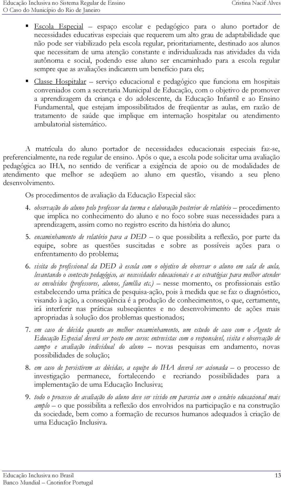 aluno ser encaminhado para a escola regular sempre que as avaliações indicarem um benefício para ele; Classe Hospitalar serviço educacional e pedagógico que funciona em hospitais conveniados com a