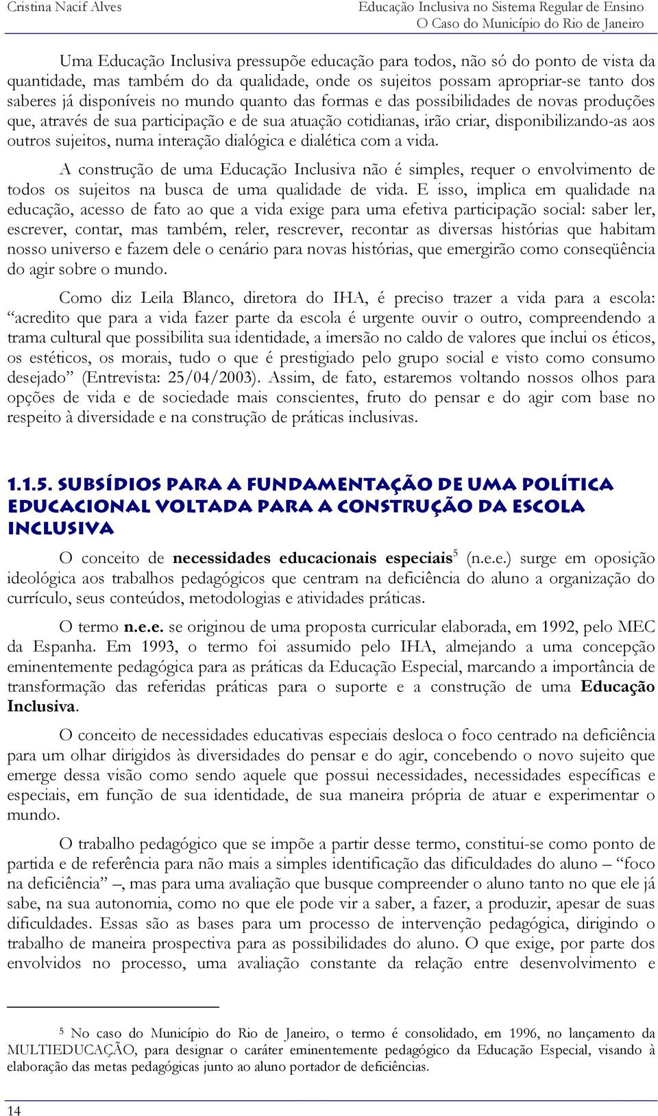 disponibilizando-as aos outros sujeitos, numa interação dialógica e dialética com a vida.