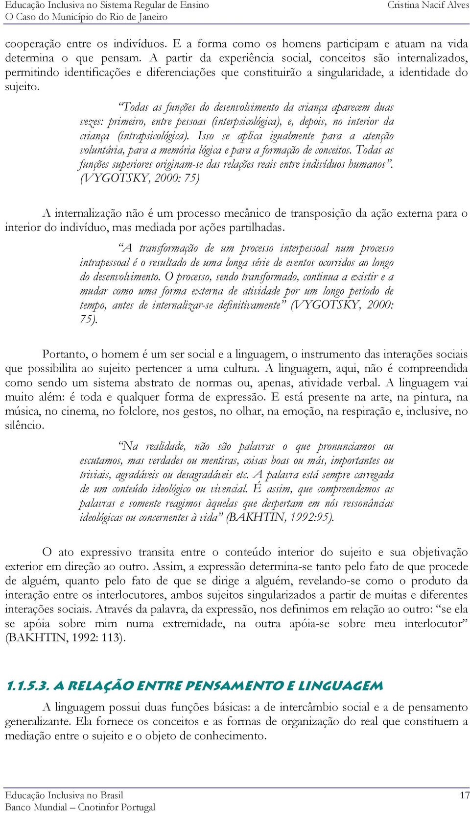 Todas as funções do desenvolvimento da criança aparecem duas vezes: primeiro, entre pessoas (interpsicológica), e, depois, no interior da criança (intrapsicológica).