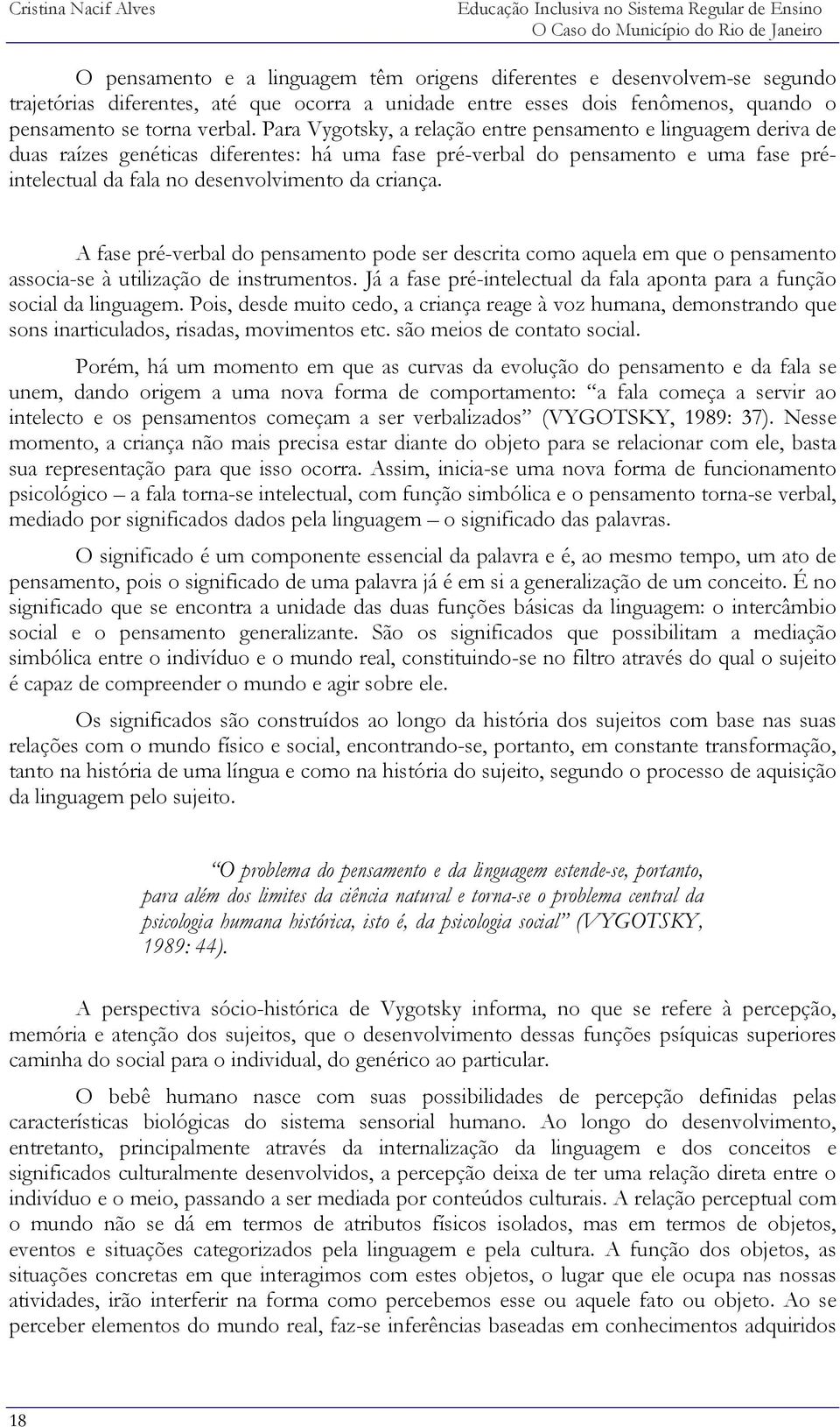 Para Vygotsky, a relação entre pensamento e linguagem deriva de duas raízes genéticas diferentes: há uma fase pré-verbal do pensamento e uma fase préintelectual da fala no desenvolvimento da criança.