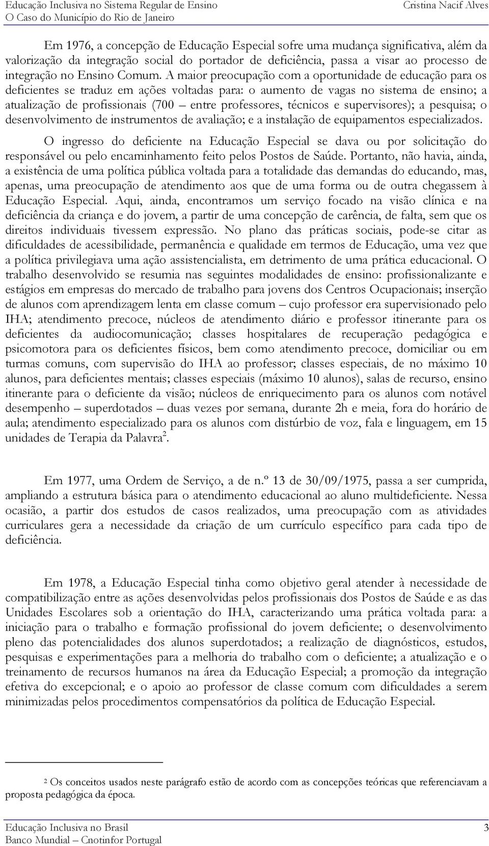 A maior preocupação com a oportunidade de educação para os deficientes se traduz em ações voltadas para: o aumento de vagas no sistema de ensino; a atualização de profissionais (700 entre