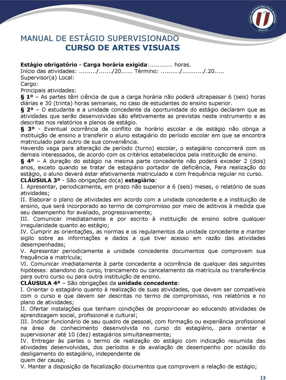 .. Supervisor(a) Local: Cargo: Principais atividades: 1º As partes têm ciência de que a carga horária não poderá ultrapassar 6 (seis) horas diárias e 30 (trinta) horas semanais, no caso de estudantes