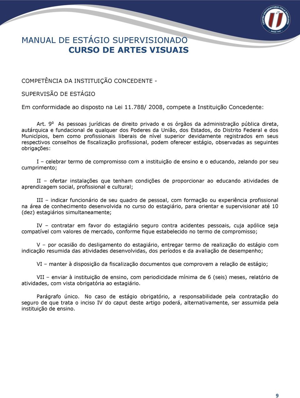 bem como profissionais liberais de nível superior devidamente registrados em seus respectivos conselhos de fiscalização profissional, podem oferecer estágio, observadas as seguintes obrigações: I