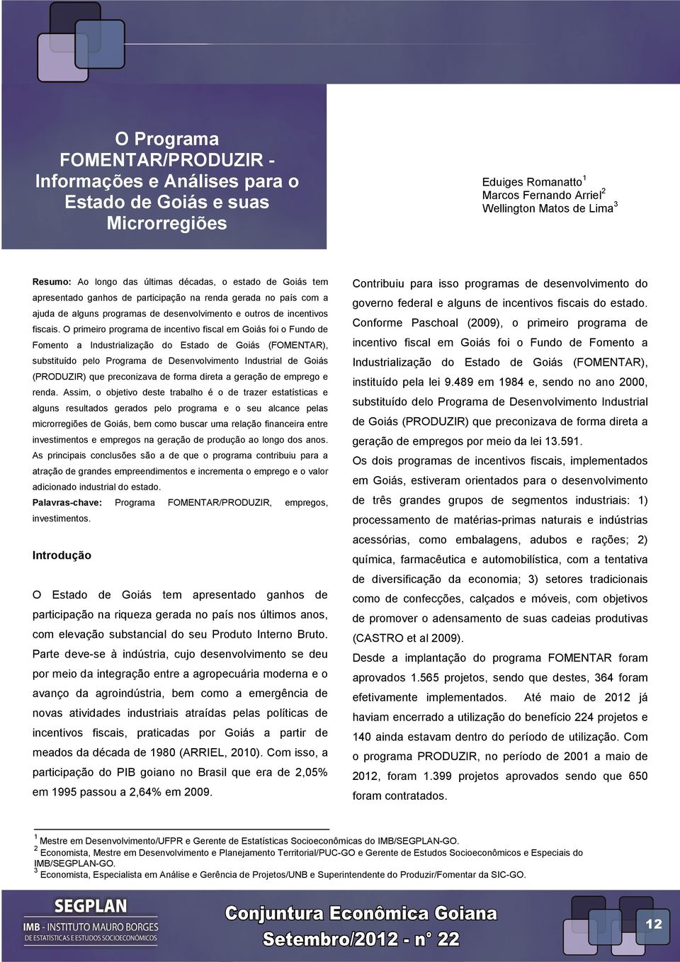 O primeiro programa de incentivo fiscal em Goiás foi o Fundo de Fomento a Industrialização do Estado de Goiás (FOMENTAR), substituído pelo Programa de Desenvolvimento Industrial de Goiás (PRODUZIR)