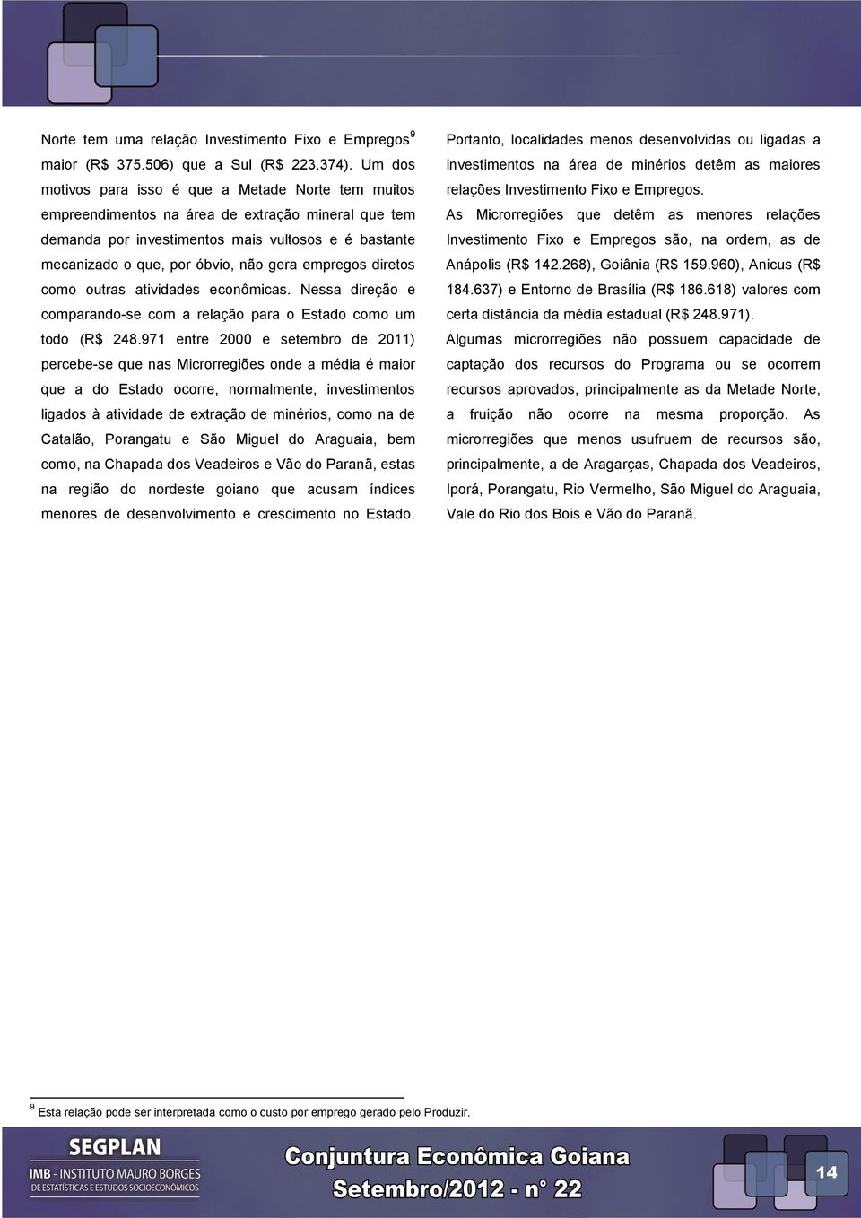 empregos diretos como outras atividades econômicas. Nessa direção e comparando-se com a relação para o Estado como um todo (R$ 248.