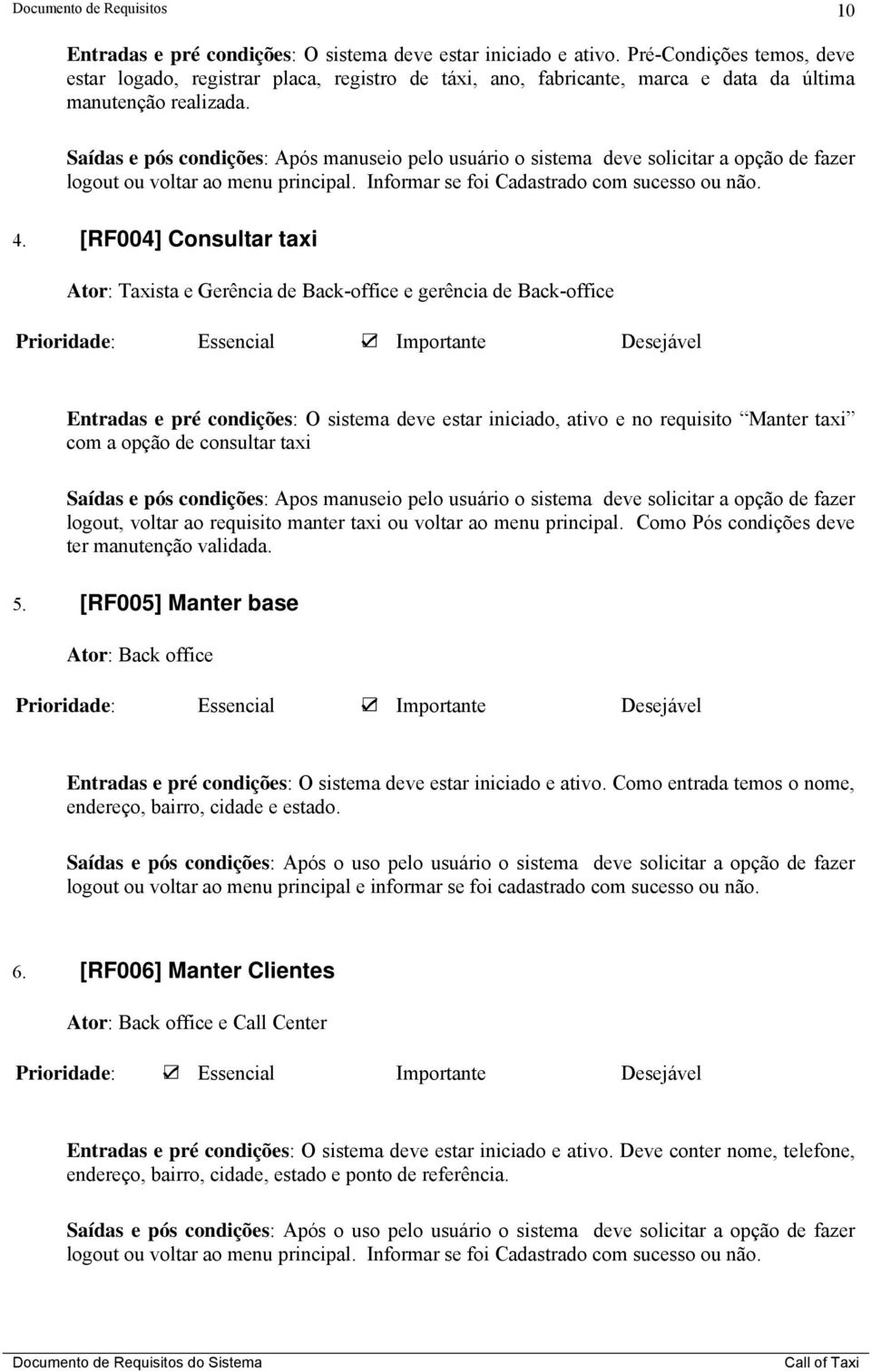 Saídas e pós condições: Após manuseio pelo usuário o sistema deve solicitar a opção de fazer logout ou voltar ao menu principal. Informar se foi Cadastrado com sucesso ou não. 4.