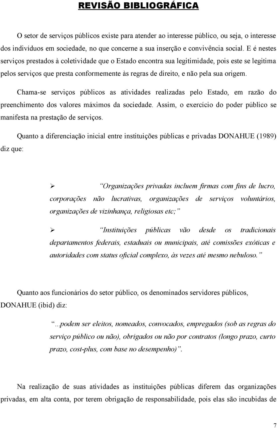 Chama-se serviços públicos as atividades realizadas pelo Estado, em razão do preenchimento dos valores máximos da sociedade. Assim, o exercício do poder público se manifesta na prestação de serviços.