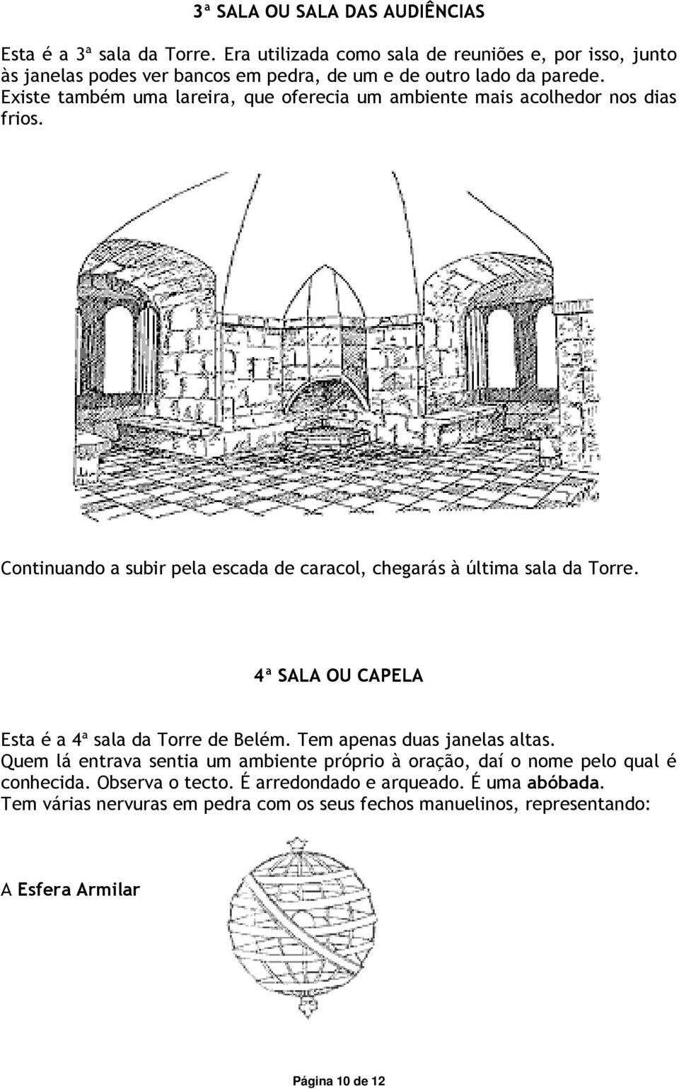 Existe também uma lareira, que oferecia um ambiente mais acolhedor nos dias frios. Continuando a subir pela escada de caracol, chegarás à última sala da Torre.