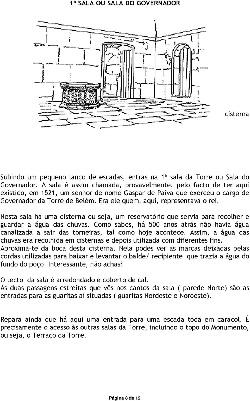 Era ele quem, aqui, representava o rei. Nesta sala há uma cisterna ou seja, um reservatório que servia para recolher e guardar a água das chuvas.