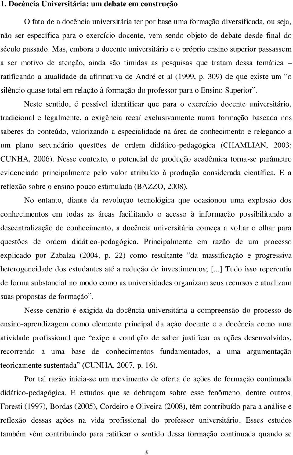 Mas, embora o docente universitário e o próprio ensino superior passassem a ser motivo de atenção, ainda são tímidas as pesquisas que tratam dessa temática ratificando a atualidade da afirmativa de