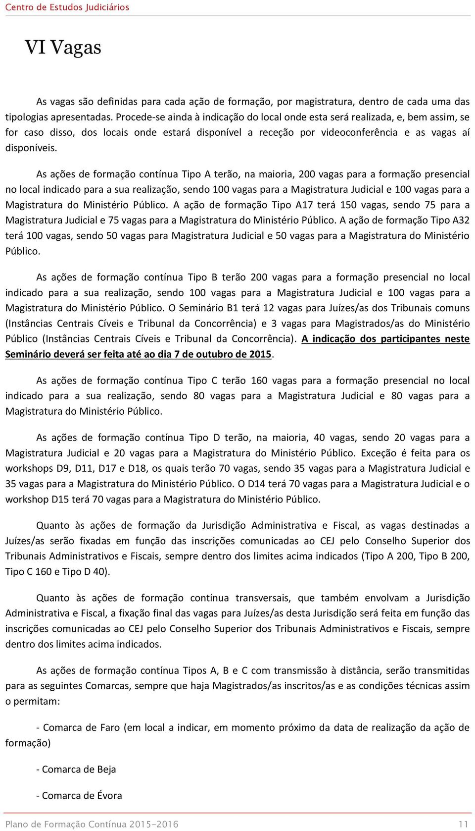 As ações de formação contínua Tipo A terão, na maioria, 200 vagas para a formação presencial no local indicado para a sua realização, sendo 100 vagas para a Magistratura Judicial e 100 vagas para a