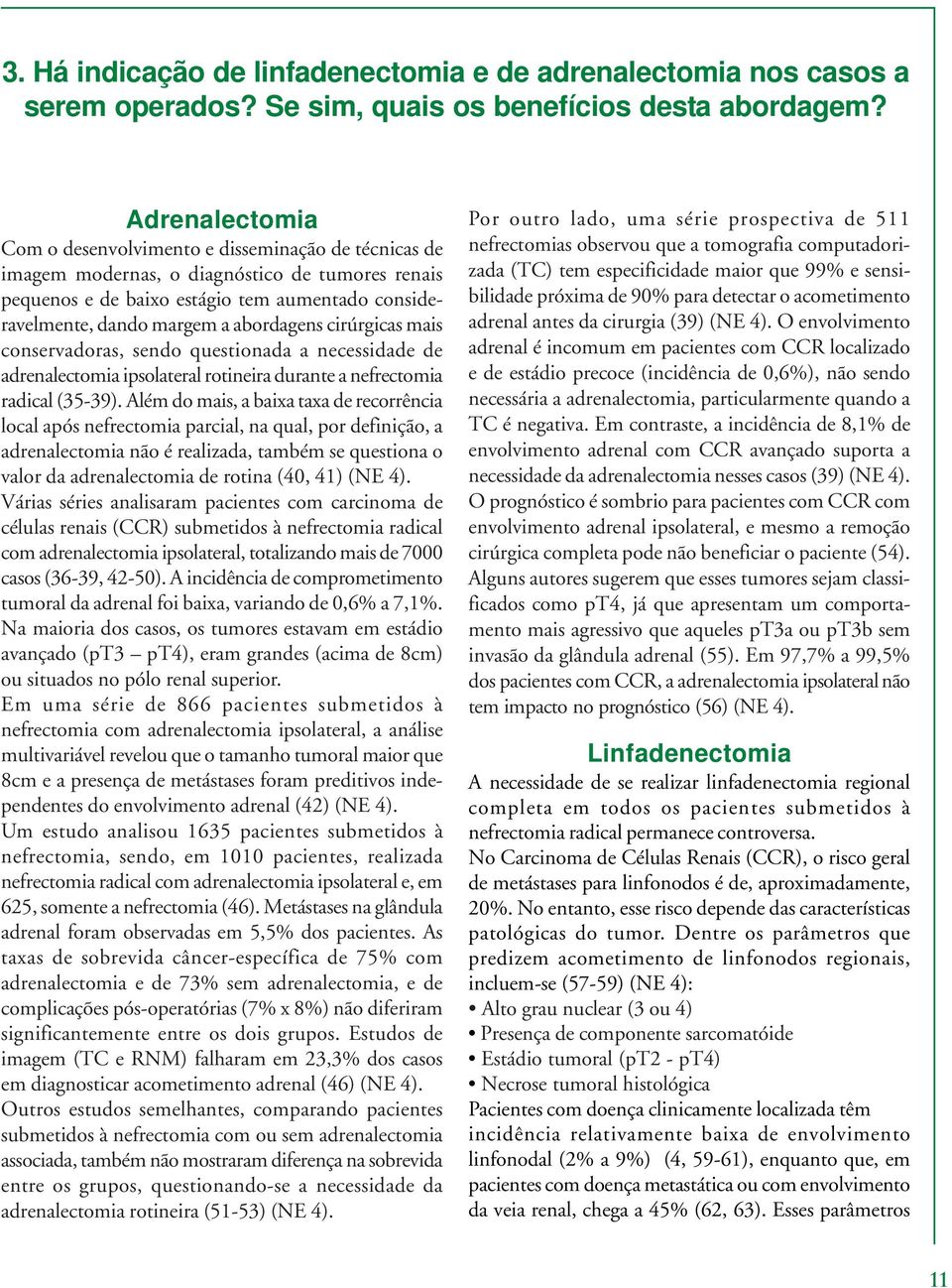 abordagens cirúrgicas mais conservadoras, sendo questionada a necessidade de adrenalectomia ipsolateral rotineira durante a nefrectomia radical (35-39).