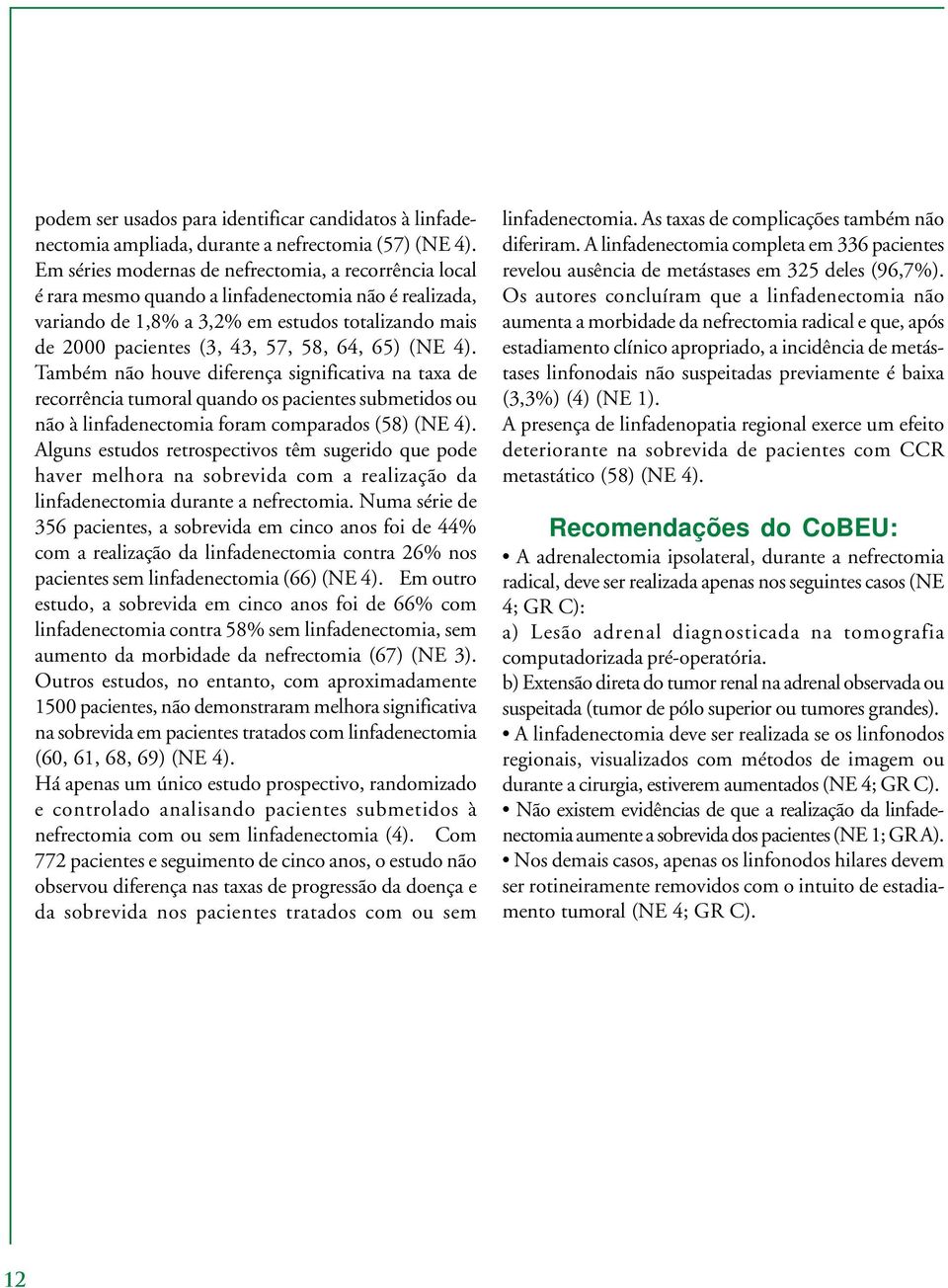 65) (NE 4). Também não houve diferença significativa na taxa de recorrência tumoral quando os pacientes submetidos ou não à linfadenectomia foram comparados (58) (NE 4).