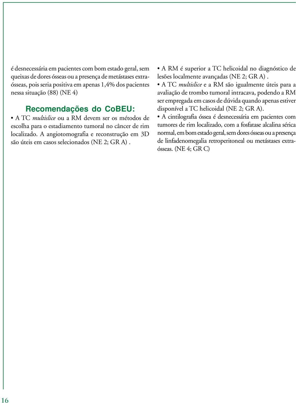 A angiotomografia e reconstrução em 3D são úteis em casos selecionados (NE 2; GR A). A RM é superior a TC helicoidal no diagnóstico de lesões localmente avançadas (NE 2; GR A).