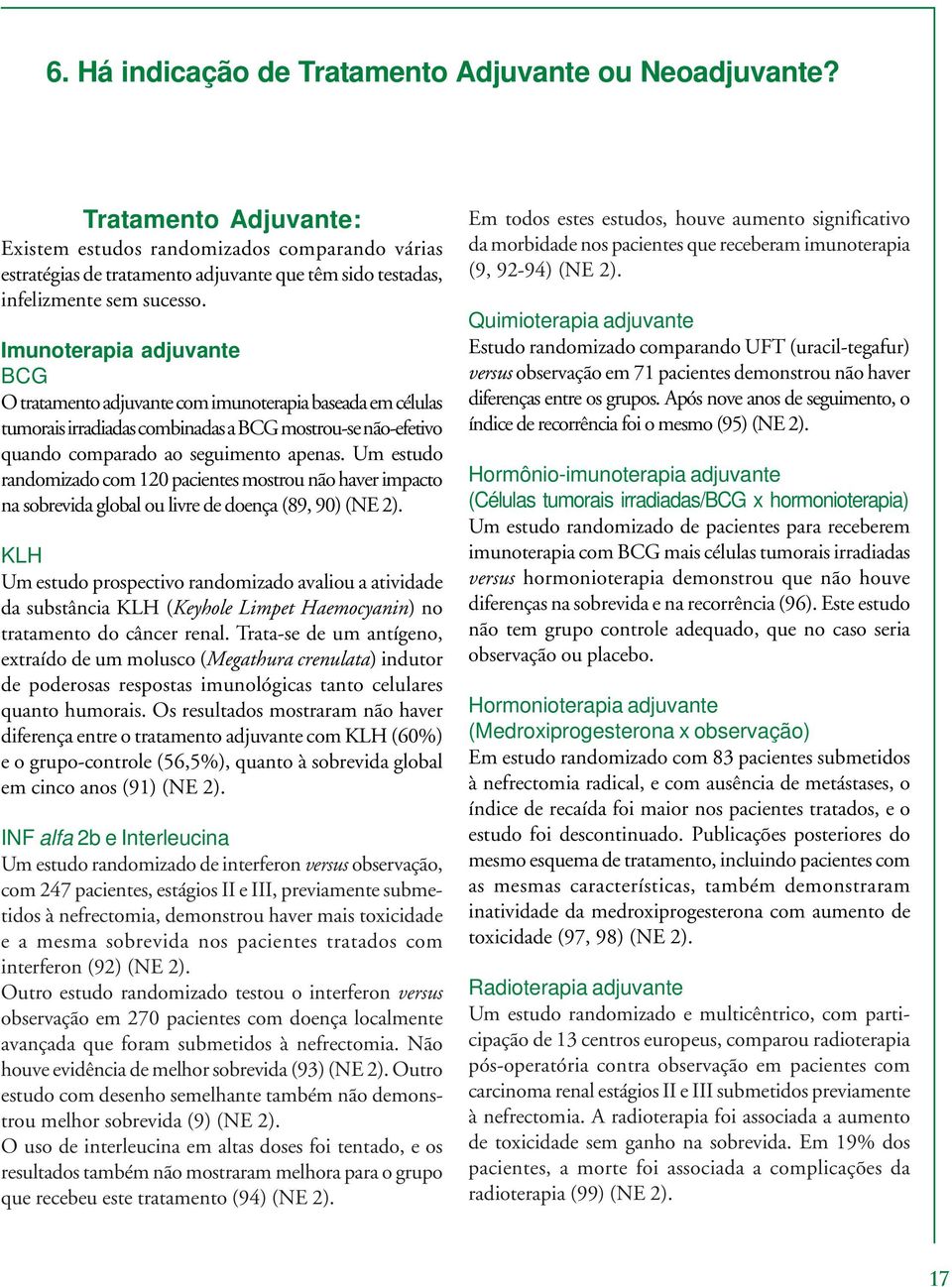 Imunoterapia adjuvante BCG O tratamento adjuvante com imunoterapia baseada em células tumorais irradiadas combinadas a BCG mostrou-se não-efetivo quando comparado ao seguimento apenas.