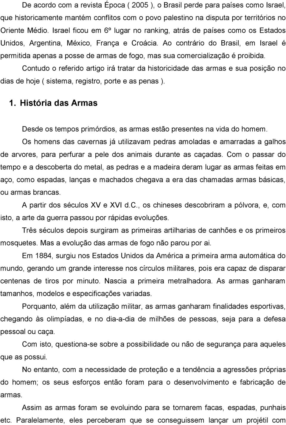 Ao contrário do Brasil, em Israel é permitida apenas a posse de armas de fogo, mas sua comercialização é proibida.