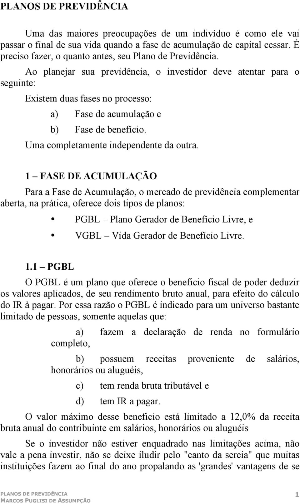 1 FASE DE ACUMULAÇÃO Para a Fase de Acumulação, o mercado de previdência complementar aberta, na prática, oferece dois tipos de planos: PGBL Plano Gerador de Benefício Livre, e VGBL Vida Gerador de