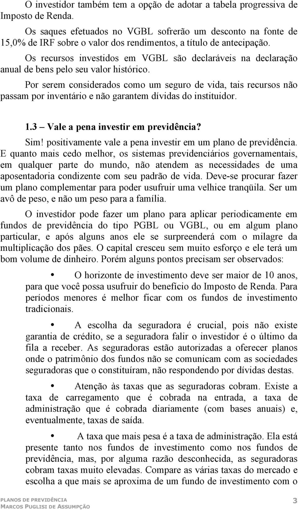 Os recursos investidos em VGBL são declaráveis na declaração anual de bens pelo seu valor histórico.