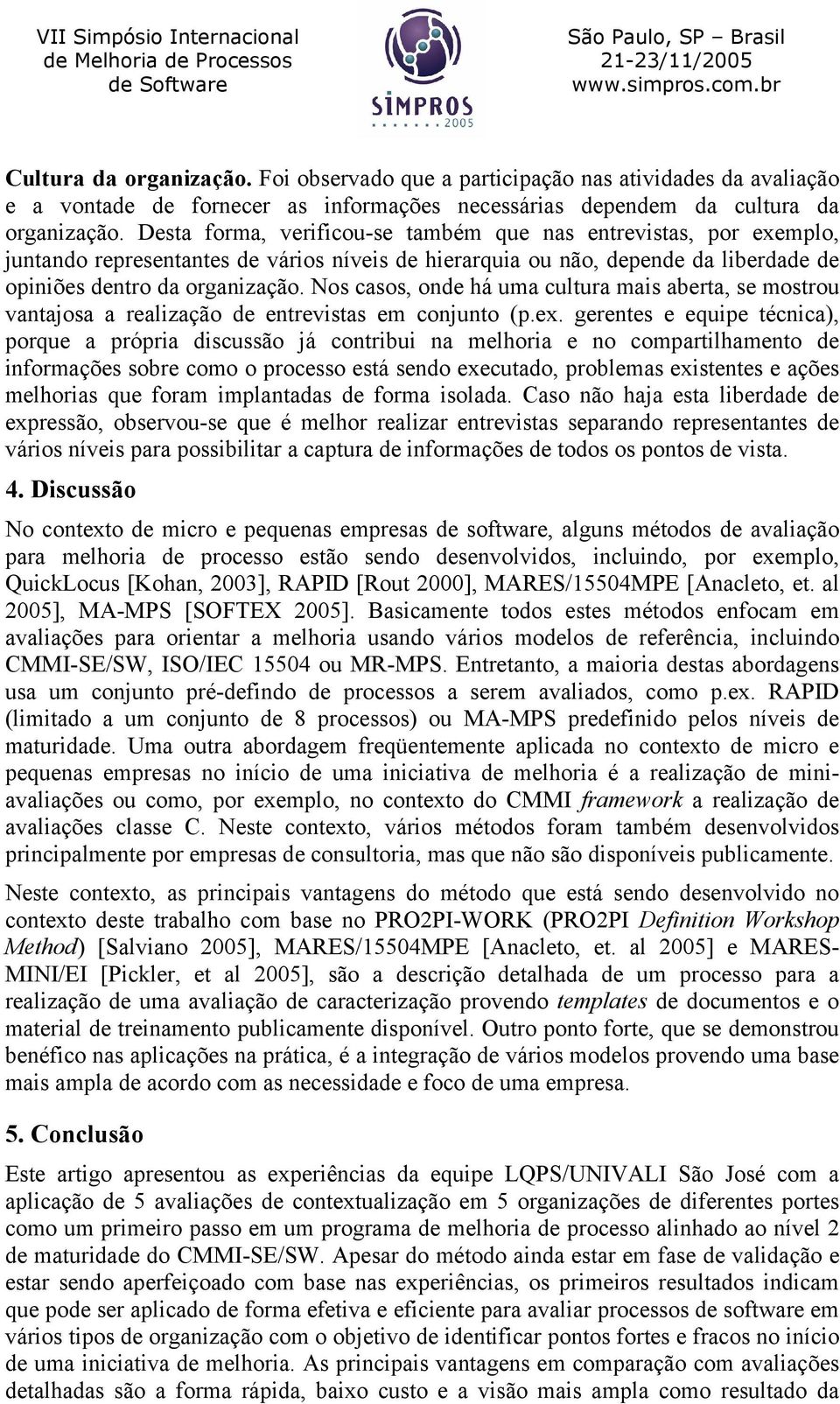 Nos casos, onde há uma cultura mais aberta, se mostrou vantajosa a realização de entrevistas em conjunto (p.ex.