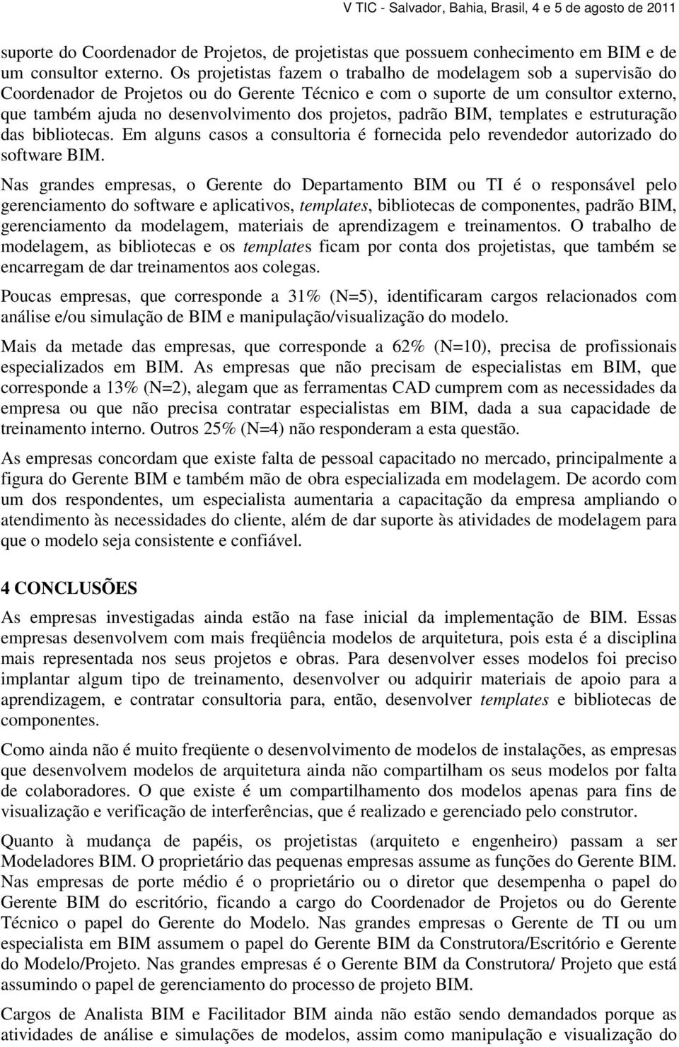 projetos, padrão BIM, templates e estruturação das bibliotecas. Em alguns casos a consultoria é fornecida pelo revendedor autorizado do software BIM.