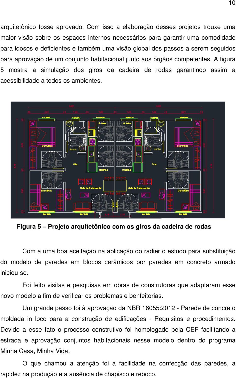 seguidos para aprovação de um conjunto habitacional junto aos órgãos competentes. A figura 5 mostra a simulação dos giros da cadeira de rodas garantindo assim a acessibilidade a todos os ambientes.