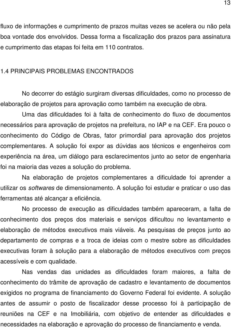 0 contratos. 1.4 PRINCIPAIS PROBLEMAS ENCONTRADOS No decorrer do estágio surgiram diversas dificuldades, como no processo de elaboração de projetos para aprovação como também na execução de obra.