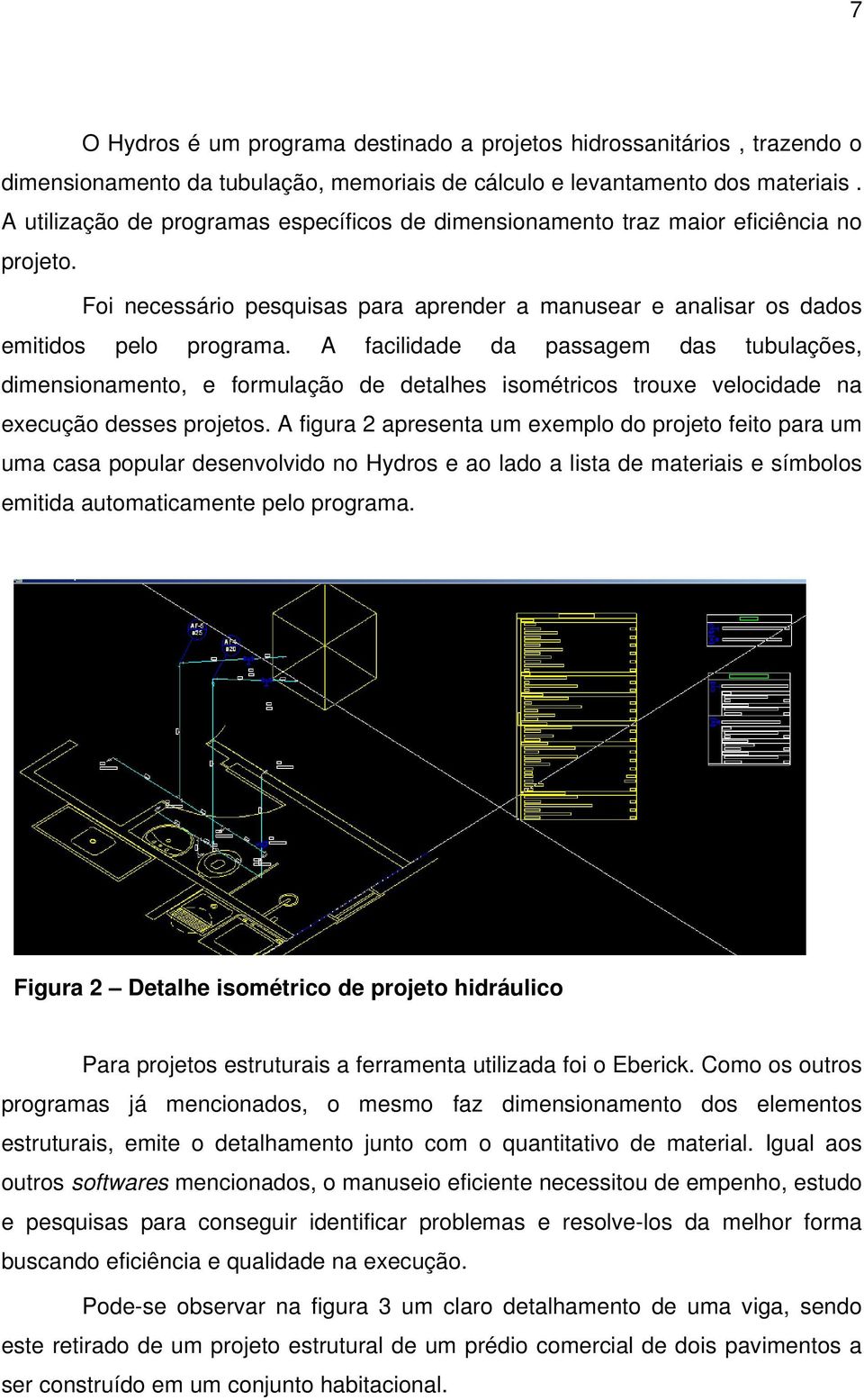 A facilidade da passagem das tubulações, dimensionamento, e formulação de detalhes isométricos trouxe velocidade na execução desses projetos.