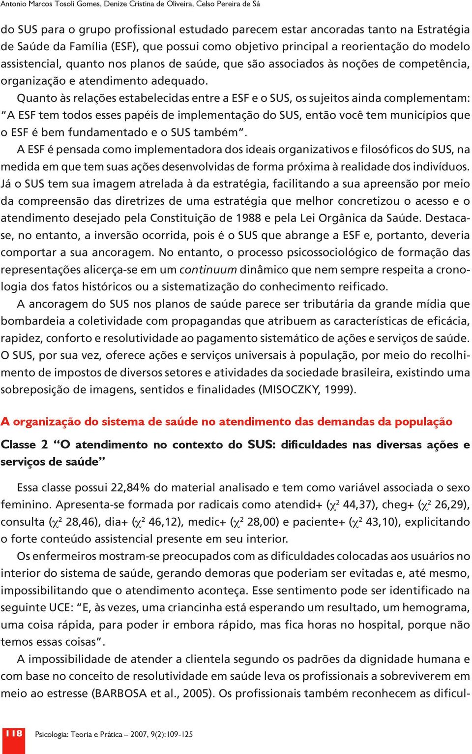 Quanto às relações estabelecidas entre a ESF e o SUS, os sujeitos ainda complementam: A ESF tem todos esses papéis de implementação do SUS, então você tem municípios que o ESF é bem fundamentado e o