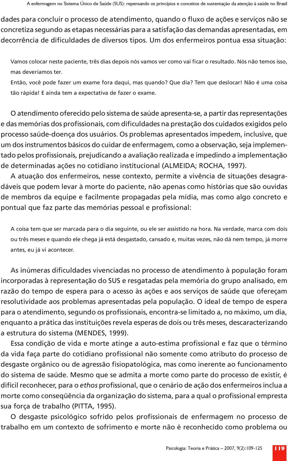 Um dos enfermeiros pontua essa situação: Vamos colocar neste paciente, três dias depois nós vamos ver como vai ficar o resultado. Nós não temos isso, mas deveríamos ter.