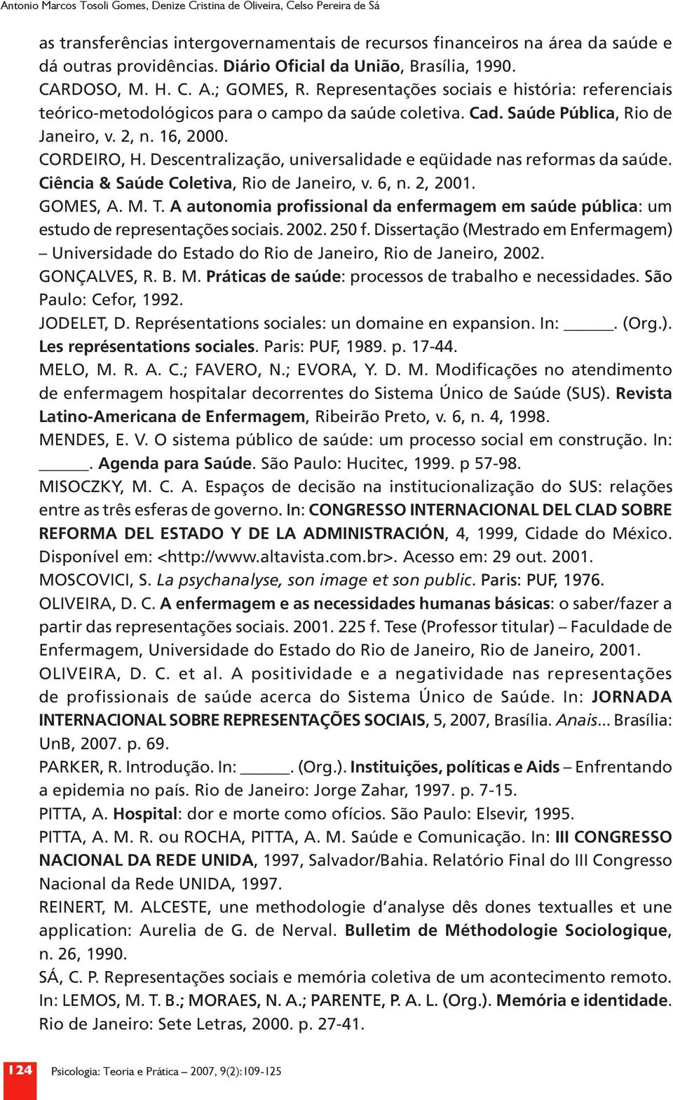 Saúde Pública, Rio de Janeiro, v. 2, n. 16, 2000. CORDEIRO, H. Descentralização, universalidade e eqüidade nas reformas da saúde. Ciência & Saúde Coletiva, Rio de Janeiro, v. 6, n. 2, 2001. GOMES, A.