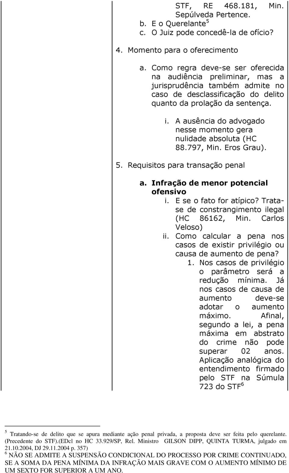 A ausência do advogado nesse momento gera nulidade absoluta (HC 88.797, Min. Eros Grau). 5. Requisitos para transação penal a. Infração de menor potencial ofensivo i. E se o fato for atípico?