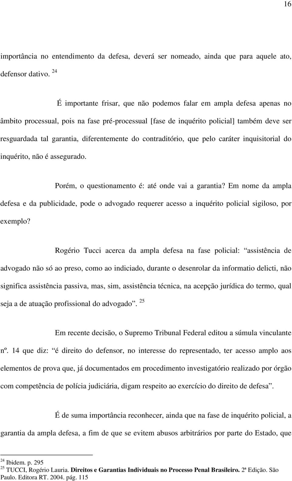 diferentemente do contraditório, que pelo caráter inquisitorial do inquérito, não é assegurado. Porém, o questionamento é: até onde vai a garantia?