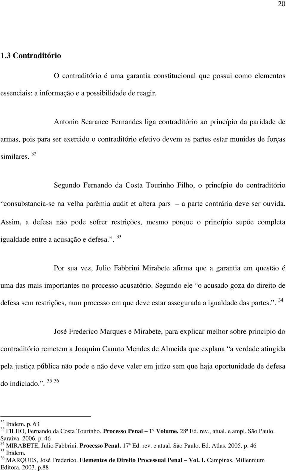 32 Segundo Fernando da Costa Tourinho Filho, o princípio do contraditório consubstancia-se na velha parêmia audit et altera pars a parte contrária deve ser ouvida.