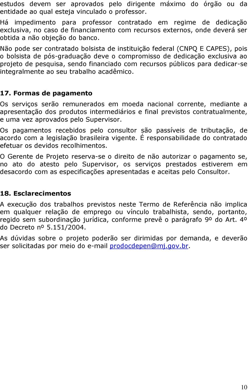 Não pode ser contratado bolsista de instituição federal (CNPQ E CAPES), pois o bolsista de pós-graduação deve o compromisso de dedicação exclusiva ao projeto de pesquisa, sendo financiado com