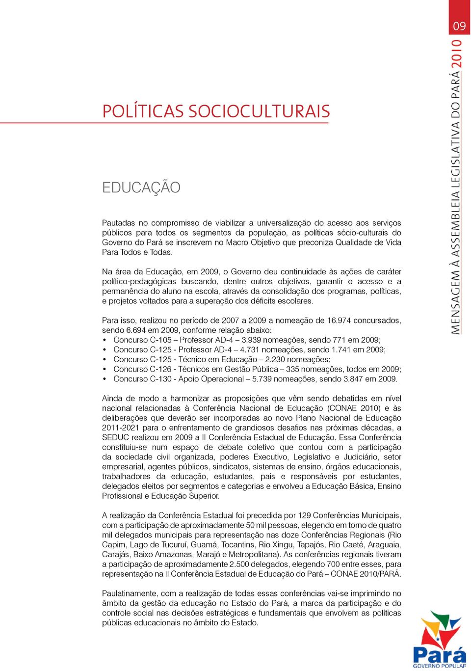 Na área da Educação, em 2009, o Governo deu continuidade às ações de caráter político-pedagógicas buscando, dentre outros objetivos, garantir o acesso e a permanência do aluno na escola, através da