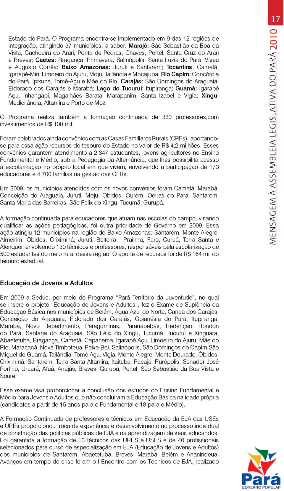 Santa Cruz do Arari e Breves; Caetés: Bragança, Primavera, Salinópolis, Santa Luzia do Pará, Viseu e Augusto Corrêa; Baixo Amazonas: Juruti e Santarém; Tocantins: Cametá, Igarapé-Miri, Limoeiro do