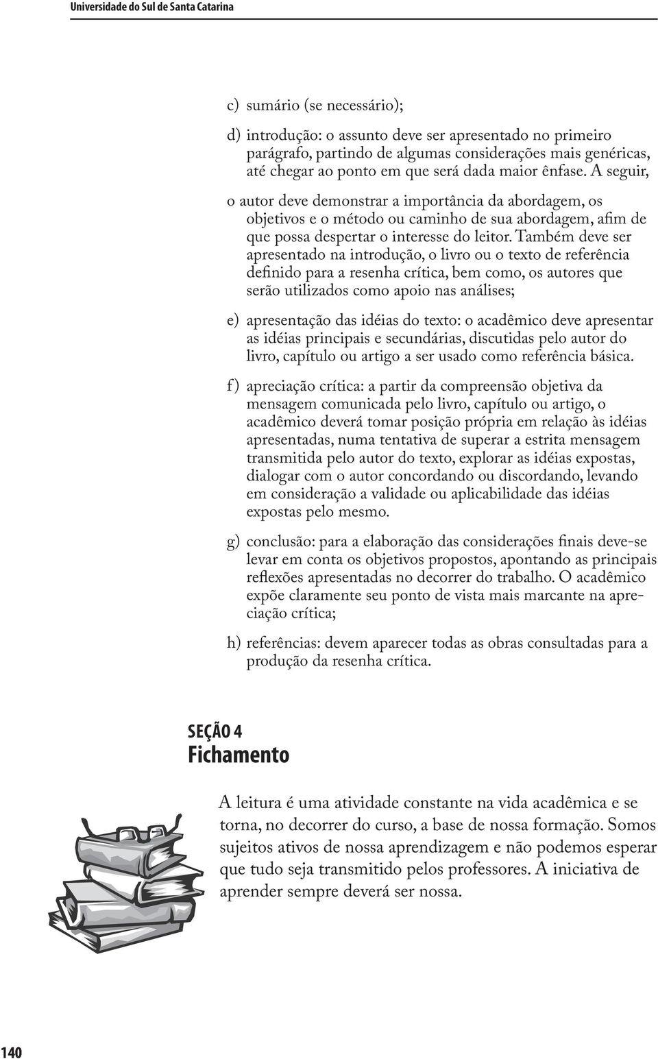 A seguir, o autor deve demonstrar a importância da abordagem, os objetivos e o método ou caminho de sua abordagem, afim de que possa despertar o interesse do leitor.