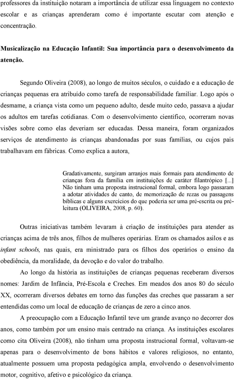 Segundo Oliveira (2008), ao longo de muitos séculos, o cuidado e a educação de crianças pequenas era atribuído como tarefa de responsabilidade familiar.