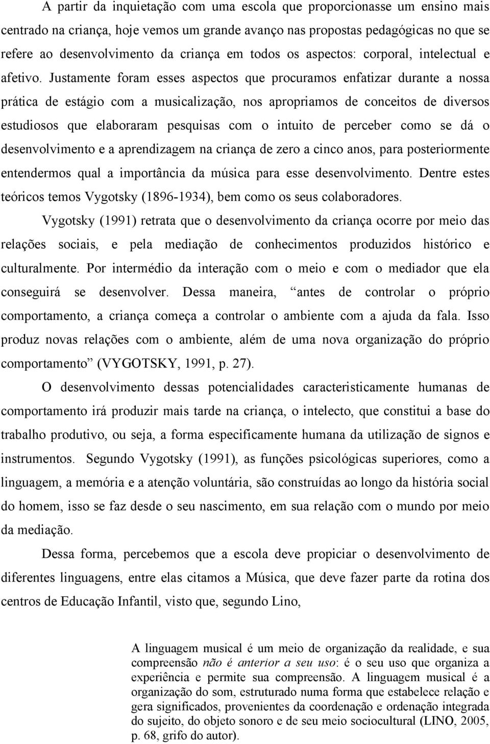 Justamente foram esses aspectos que procuramos enfatizar durante a nossa prática de estágio com a musicalização, nos apropriamos de conceitos de diversos estudiosos que elaboraram pesquisas com o