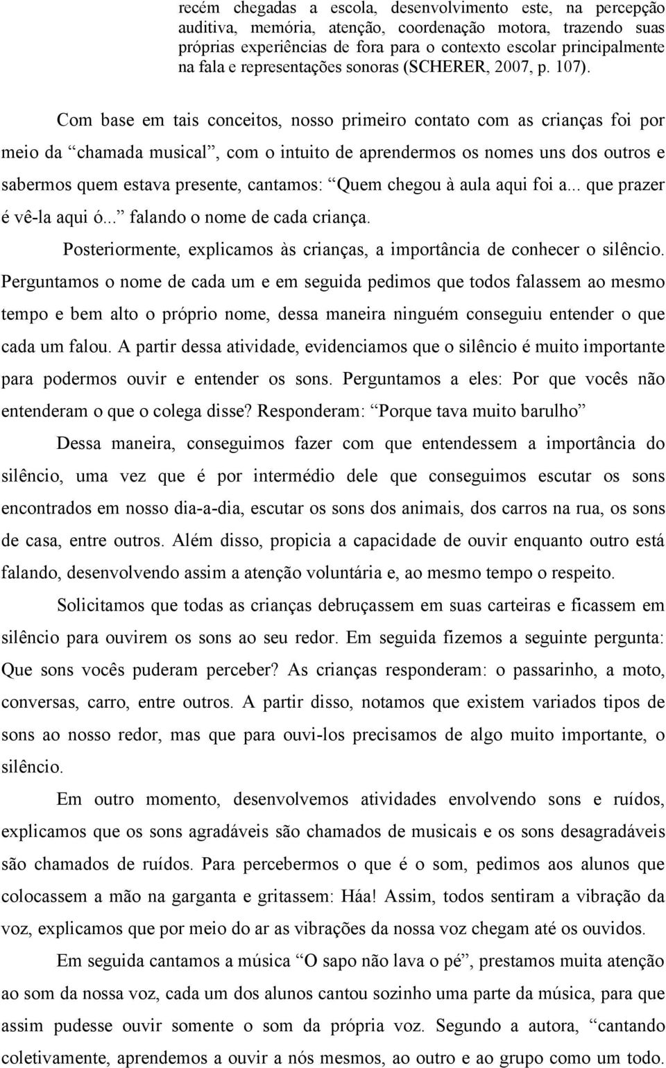 Com base em tais conceitos, nosso primeiro contato com as crianças foi por meio da chamada musical, com o intuito de aprendermos os nomes uns dos outros e sabermos quem estava presente, cantamos: