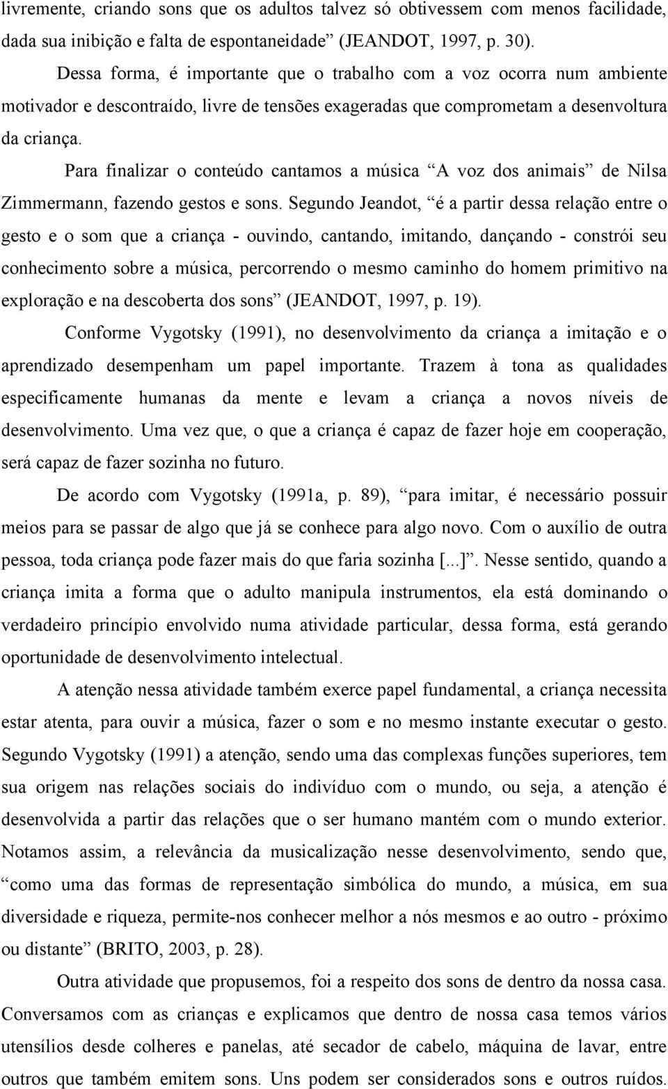 Para finalizar o conteúdo cantamos a música A voz dos animais de Nilsa Zimmermann, fazendo gestos e sons.