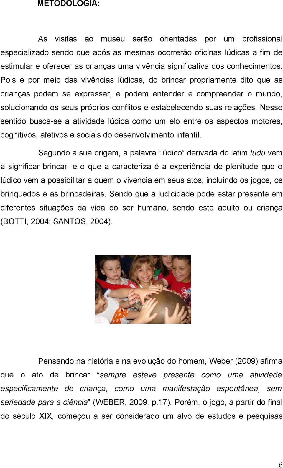 Pois é por meio das vivências lúdicas, do brincar propriamente dito que as crianças podem se expressar, e podem entender e compreender o mundo, solucionando os seus próprios conflitos e estabelecendo